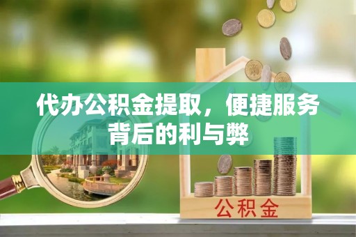 平镇代办公积金提取，便捷服务背后的利与弊