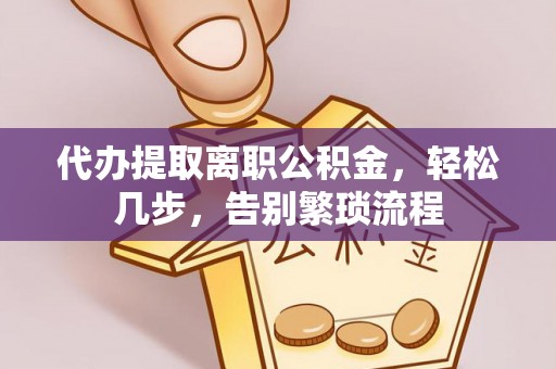 平镇代办提取离职公积金，轻松几步，告别繁琐流程