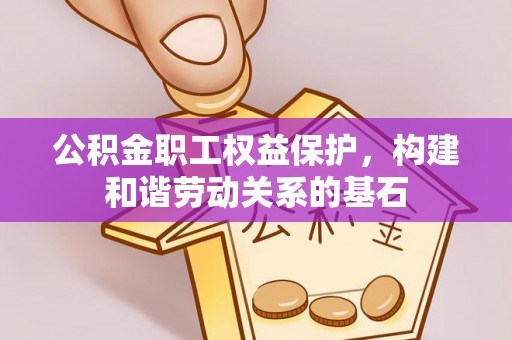 平镇公积金职工权益保护，构建和谐劳动关系的基石