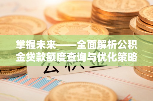 平镇掌握未来——全面解析公积金贷款额度查询与优化策略