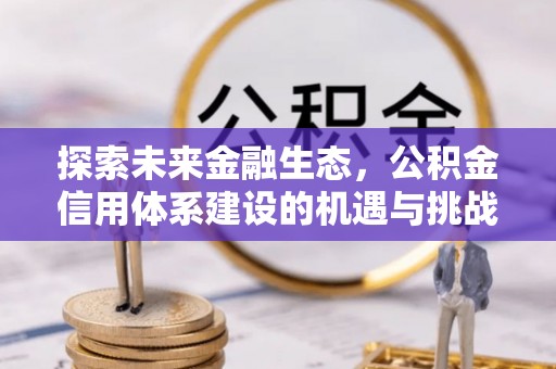 平镇探索未来金融生态，公积金信用体系建设的机遇与挑战