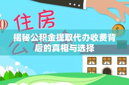 平镇揭秘公积金提取代办收费背后的真相与选择