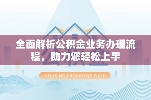 平镇全面解析公积金业务办理流程，助力您轻松上手