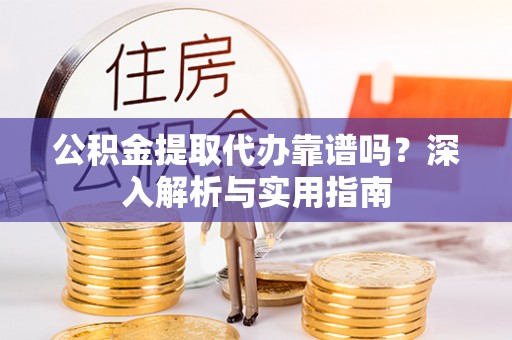 平镇公积金提取代办靠谱吗？深入解析与实用指南