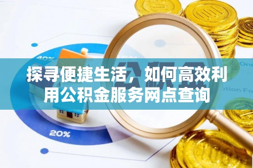 平镇探寻便捷生活，如何高效利用公积金服务网点查询