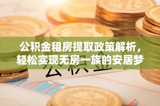 平镇公积金租房提取政策解析，轻松实现无房一族的安居梦想