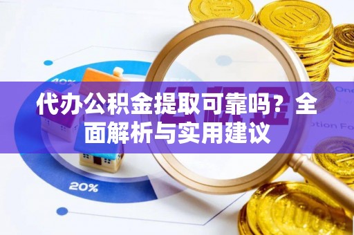 平镇代办公积金提取可靠吗？全面解析与实用建议