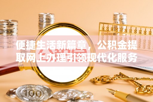 平镇便捷生活新篇章，公积金提取网上办理引领现代化服务