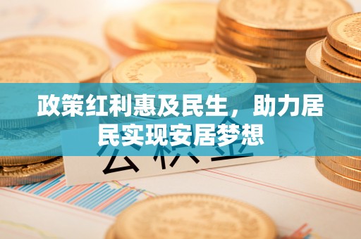 平镇政策红利惠及民生，助力居民实现安居梦想