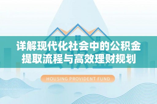 平镇详解现代化社会中的公积金提取流程与高效理财规划