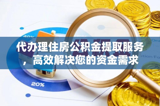平镇代办理住房公积金提取服务，高效解决您的资金需求