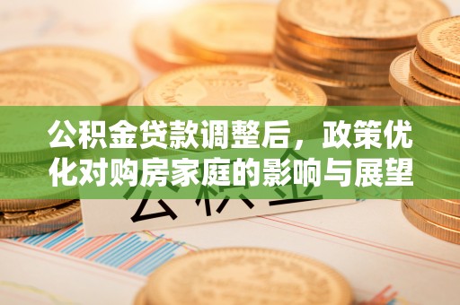 平镇公积金贷款调整后，政策优化对购房家庭的影响与展望