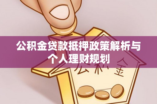 平镇公积金贷款抵押政策解析与个人理财规划