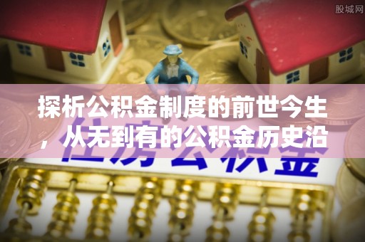 平镇探析公积金制度的前世今生，从无到有的公积金历史沿革解析