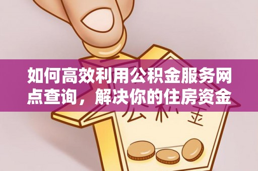 平镇如何高效利用公积金服务网点查询，解决你的住房资金难题