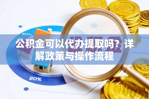 平镇公积金可以代办提取吗？详解政策与操作流程