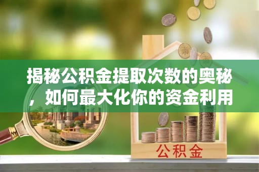 平镇揭秘公积金提取次数的奥秘，如何最大化你的资金利用？