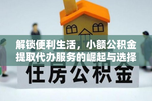 平镇解锁便利生活，小额公积金提取代办服务的崛起与选择