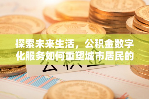 平镇探索未来生活，公积金数字化服务如何重塑城市居民的财务管理