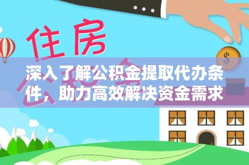 平镇深入了解公积金提取代办条件，助力高效解决资金需求