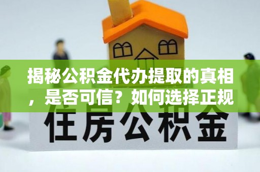 平镇揭秘公积金代办提取的真相，是否可信？如何选择正规服务？