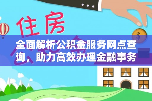 平镇全面解析公积金服务网点查询，助力高效办理金融事务
