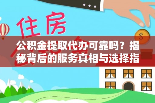 平镇公积金提取代办可靠吗？揭秘背后的服务真相与选择指南