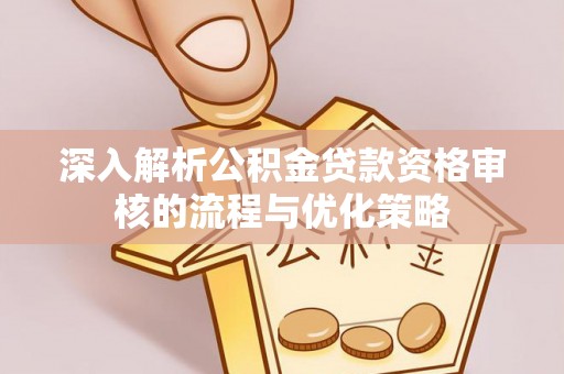 平镇深入解析公积金贷款资格审核的流程与优化策略