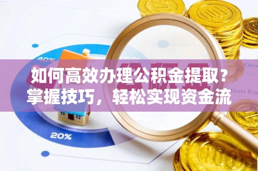 平镇如何高效办理公积金提取？掌握技巧，轻松实现资金流动