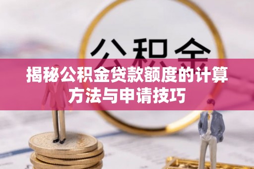 平镇揭秘公积金贷款额度的计算方法与申请技巧