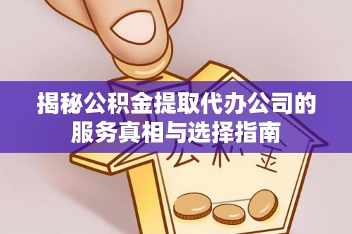 平镇揭秘公积金提取代办公司的服务真相与选择指南