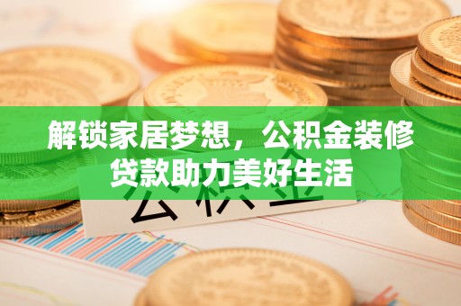 平镇解锁家居梦想，公积金装修贷款助力美好生活