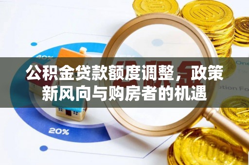 平镇公积金贷款额度调整，政策新风向与购房者的机遇