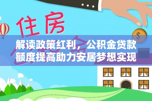 平镇解读政策红利，公积金贷款额度提高助力安居梦想实现