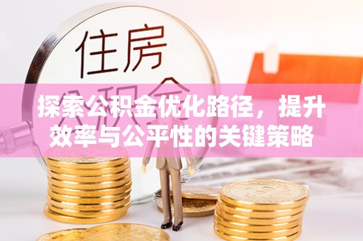 平镇探索公积金优化路径，提升效率与公平性的关键策略