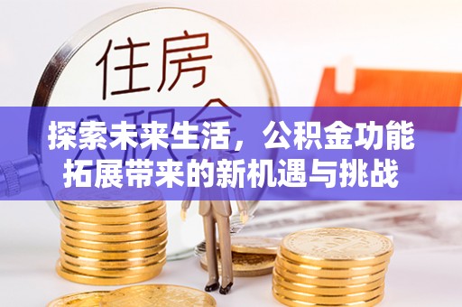 平镇探索未来生活，公积金功能拓展带来的新机遇与挑战