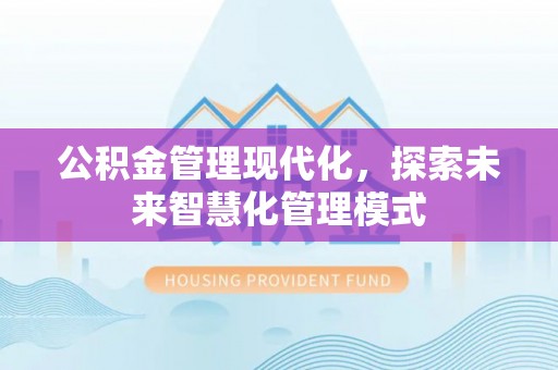 平镇公积金管理现代化，探索未来智慧化管理模式