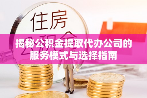 平镇揭秘公积金提取代办公司的服务模式与选择指南