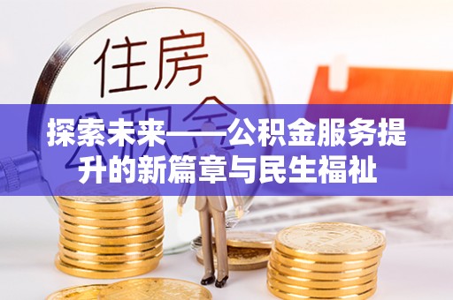 平镇探索未来——公积金服务提升的新篇章与民生福祉