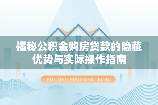 平镇揭秘公积金购房贷款的隐藏优势与实际操作指南