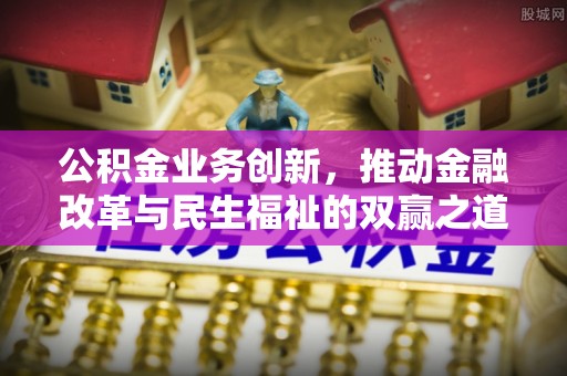 平镇公积金业务创新，推动金融改革与民生福祉的双赢之道