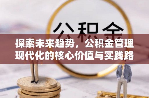 平镇探索未来趋势，公积金管理现代化的核心价值与实践路径