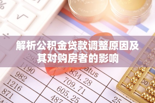 平镇解析公积金贷款调整原因及其对购房者的影响