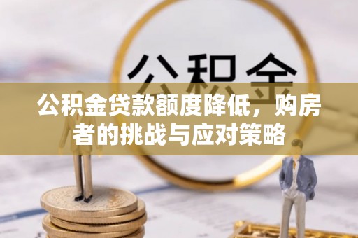 平镇公积金贷款额度降低，购房者的挑战与应对策略