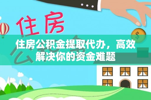 平镇住房公积金提取代办，高效解决你的资金难题
