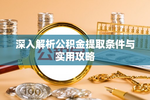 平镇深入解析公积金提取条件与实用攻略