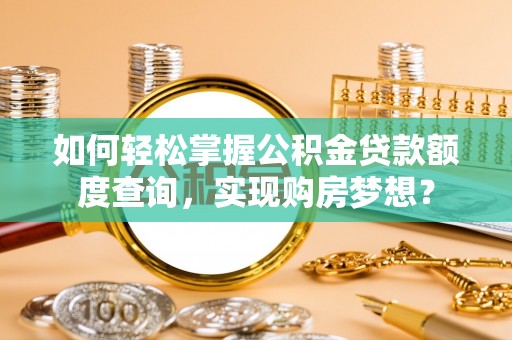 平镇如何轻松掌握公积金贷款额度查询，实现购房梦想？