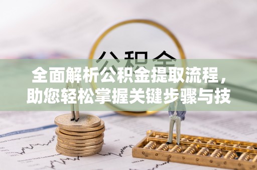 平镇全面解析公积金提取流程，助您轻松掌握关键步骤与技巧