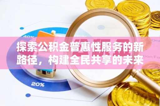平镇探索公积金普惠性服务的新路径，构建全民共享的未来