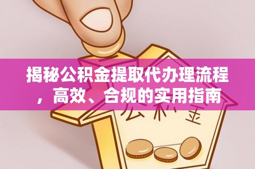 平镇揭秘公积金提取代办理流程，高效、合规的实用指南